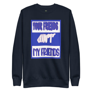 Sweatshirt your friends ain't my friends