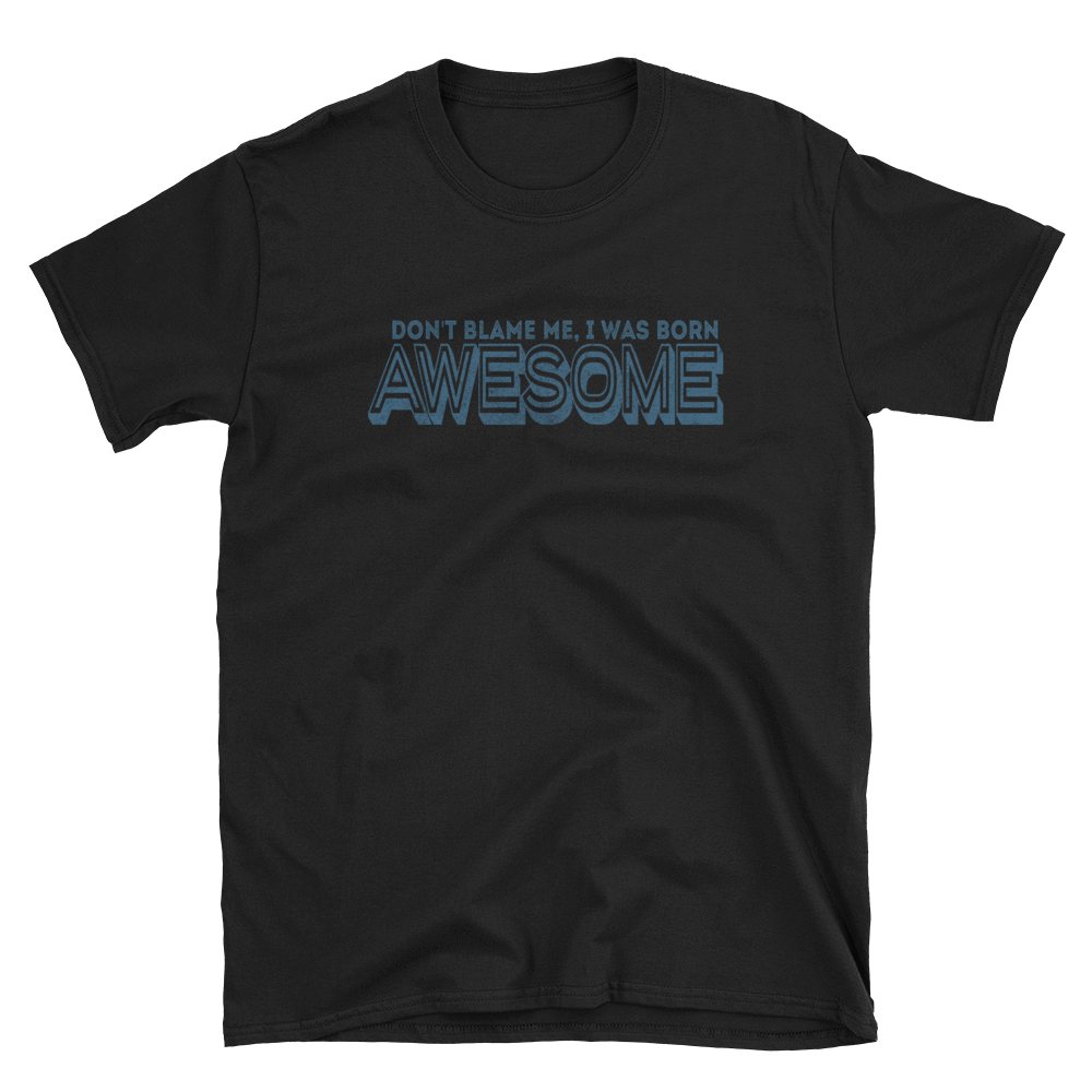 DON'T BLAME ME, I WAS BORN AWESOME - HILLTOP TEE SHIRTS