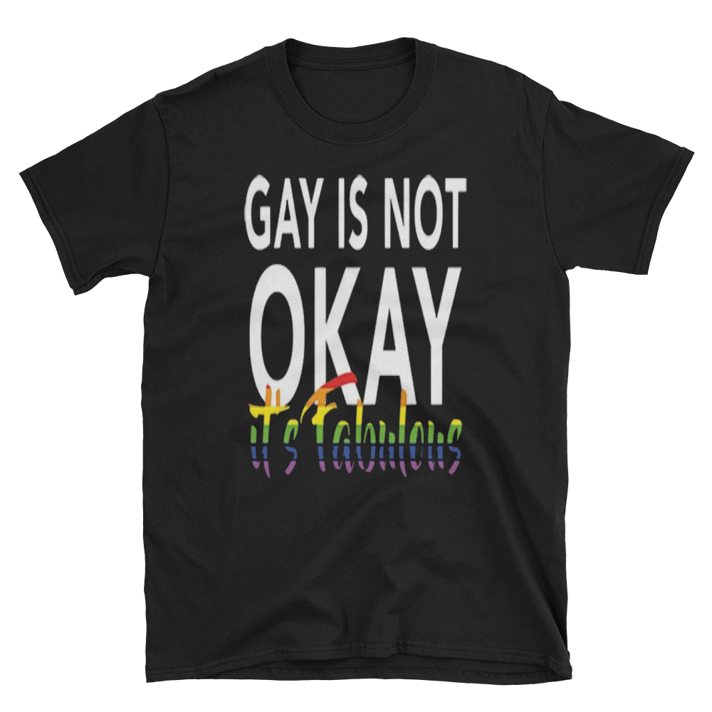 GAY IS NOT OKAY IT'S FABULOUS - HILLTOP TEE SHIRTS