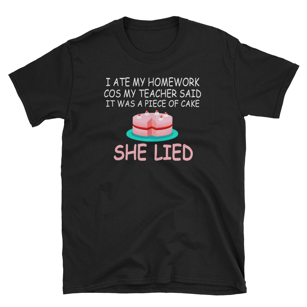 I ATE MY HOMEWORK COS MY TEACHER SAID IT WAS A PIECE OF CAKE SHE LIED - HILLTOP TEE SHIRTS