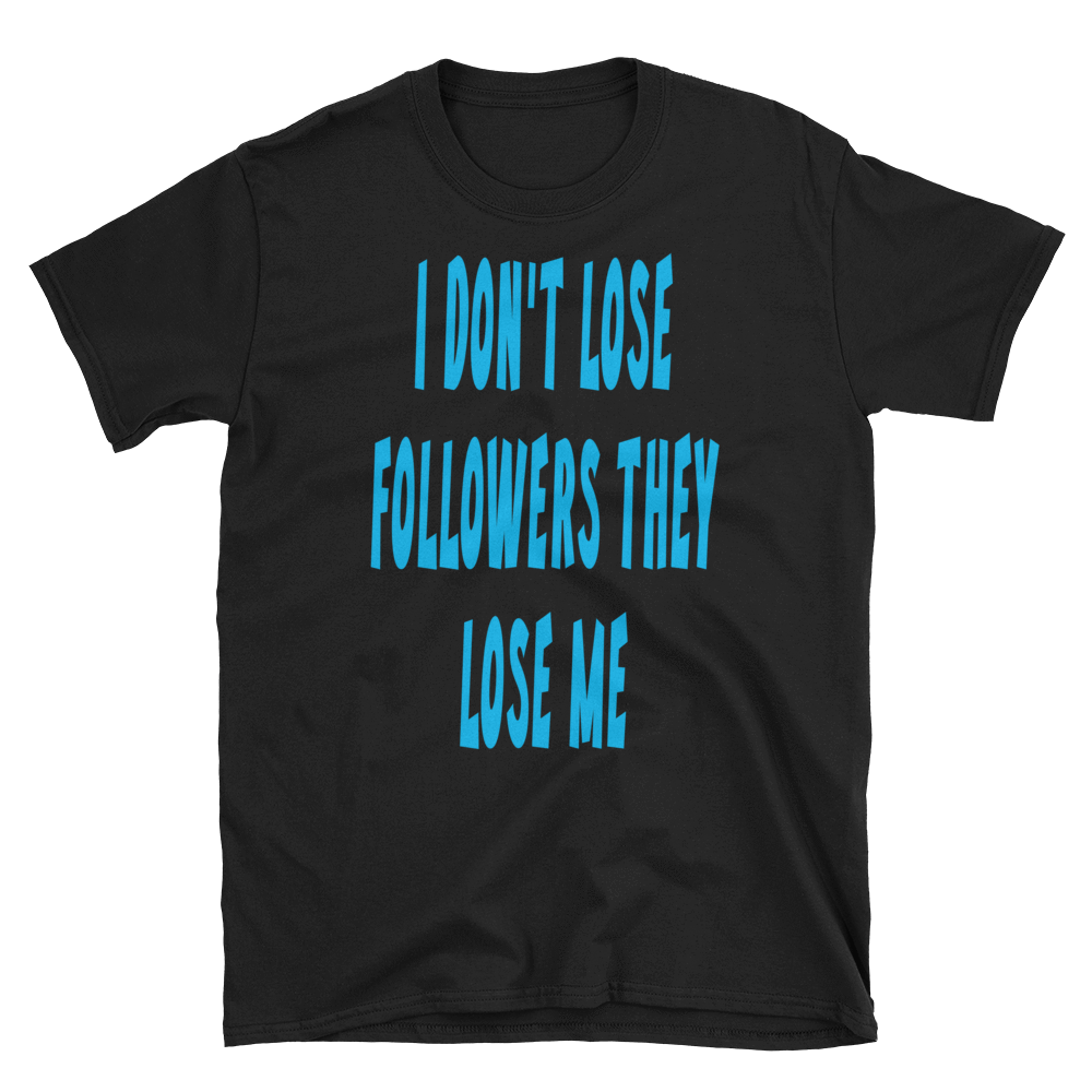 I DON'T LOSE FOLLOWERS THEY LOSE ME - HILLTOP TEE SHIRTS