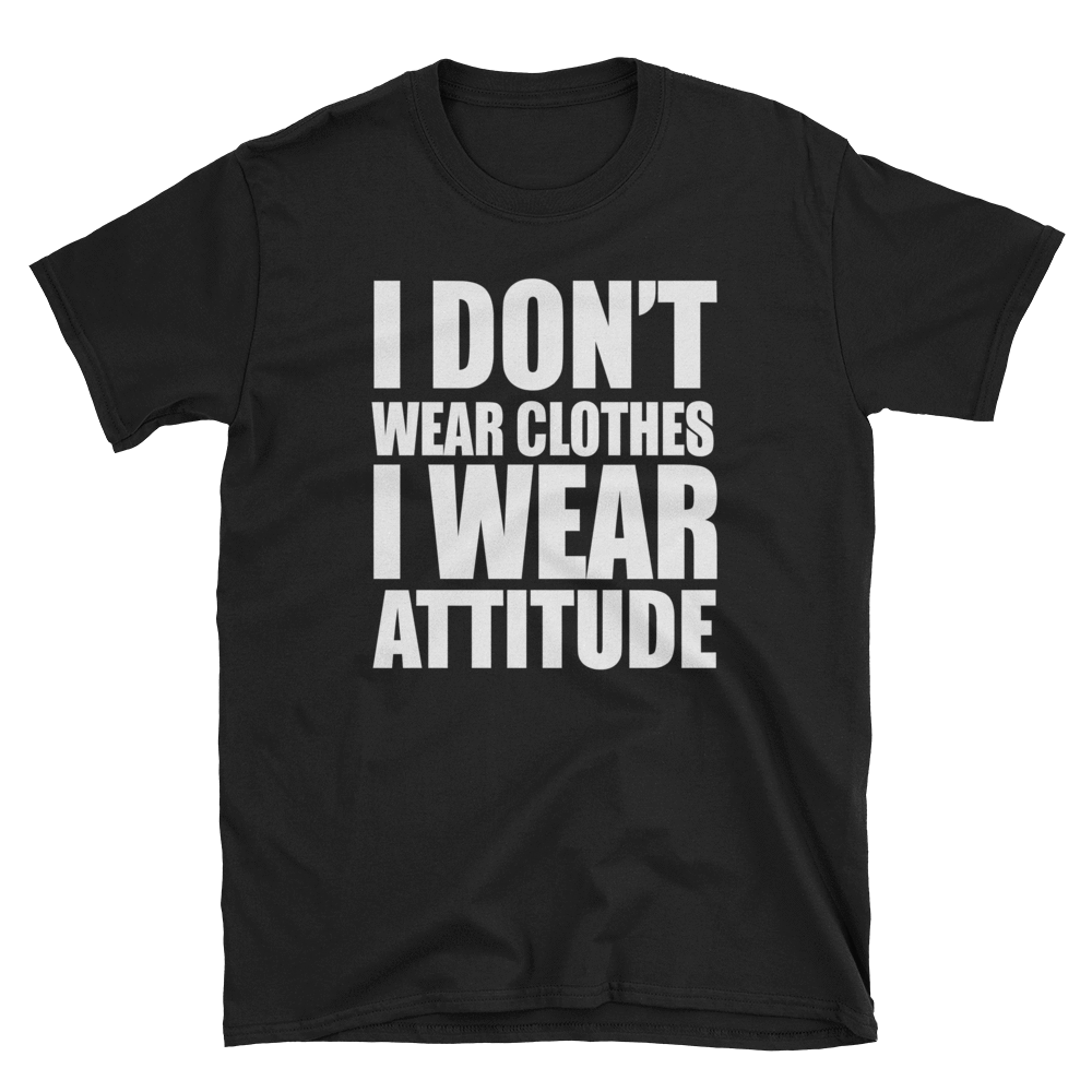 I DON'T WEAR CLOTHES I WEAR ATTITUDE - HILLTOP TEE SHIRTS