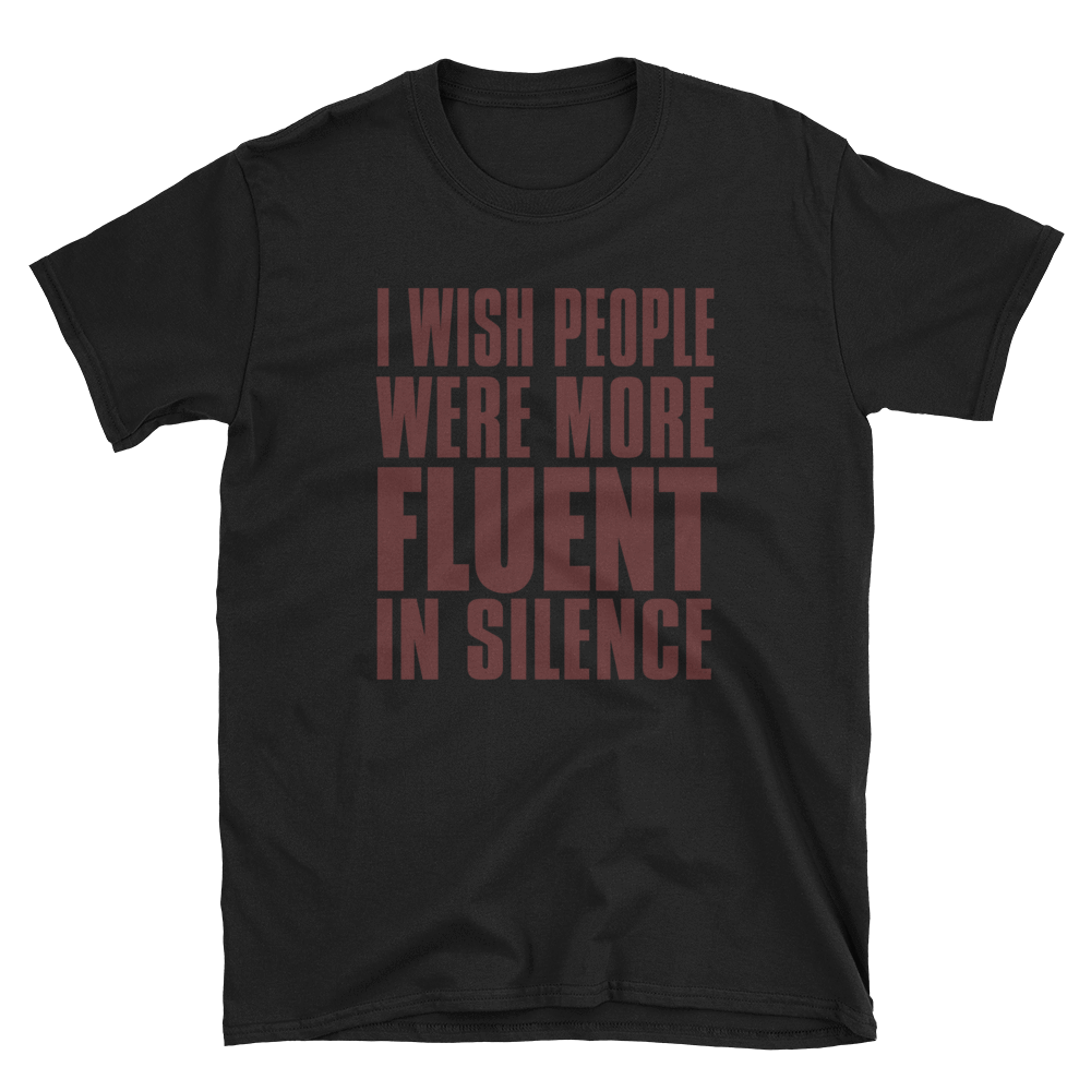 I WISH PEOPLE WERE MORE FLUENT IN SILENCE - HILLTOP TEE SHIRTS