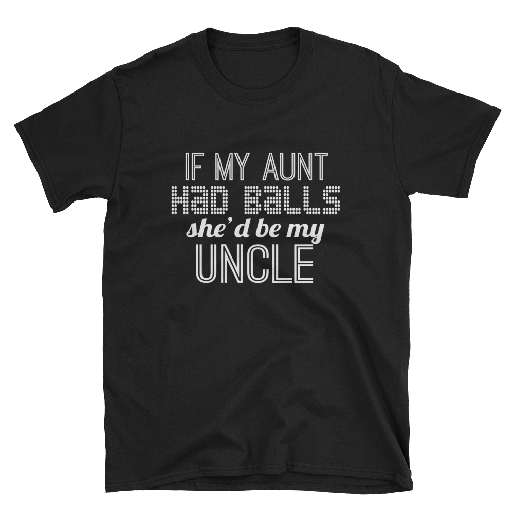 IF MY AUNT HAD BALLS SHE'D BE MY UNCLE - HILLTOP TEE SHIRTS