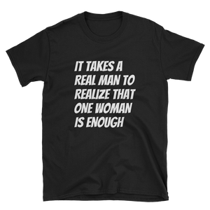 IT TAKES A REAL MAN TO REALIZE THAT ONE WOMAN IS ENOUGH - HILLTOP TEE SHIRTS