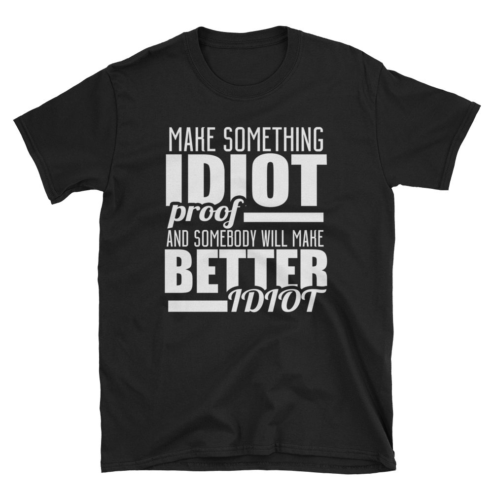 MAKE SOMETHING IDIOT PROOF AND SOMEBODY WILL MAKE BETTER IDIOT - HILLTOP TEE SHIRTS