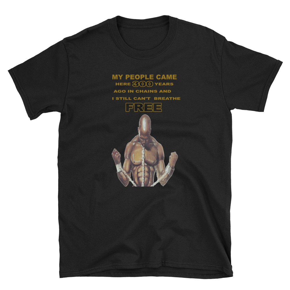 MY PEOPLE CAME HERE 300 YEARS AGO IN CHAINS AND I STILL CAN"T BREATHE FREE - HILLTOP TEE SHIRTS