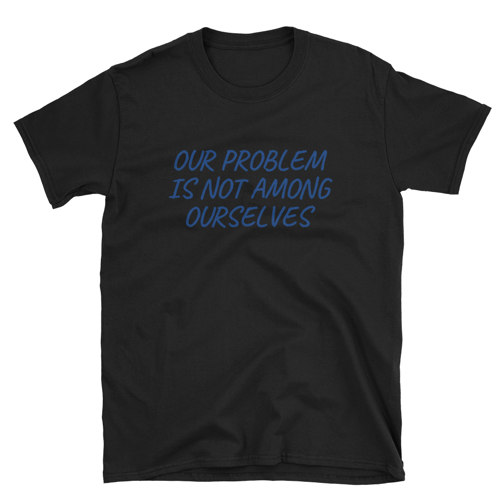 OUR PROBLEM IS NOT AMONG OURSELVES - HILLTOP TEE SHIRTS