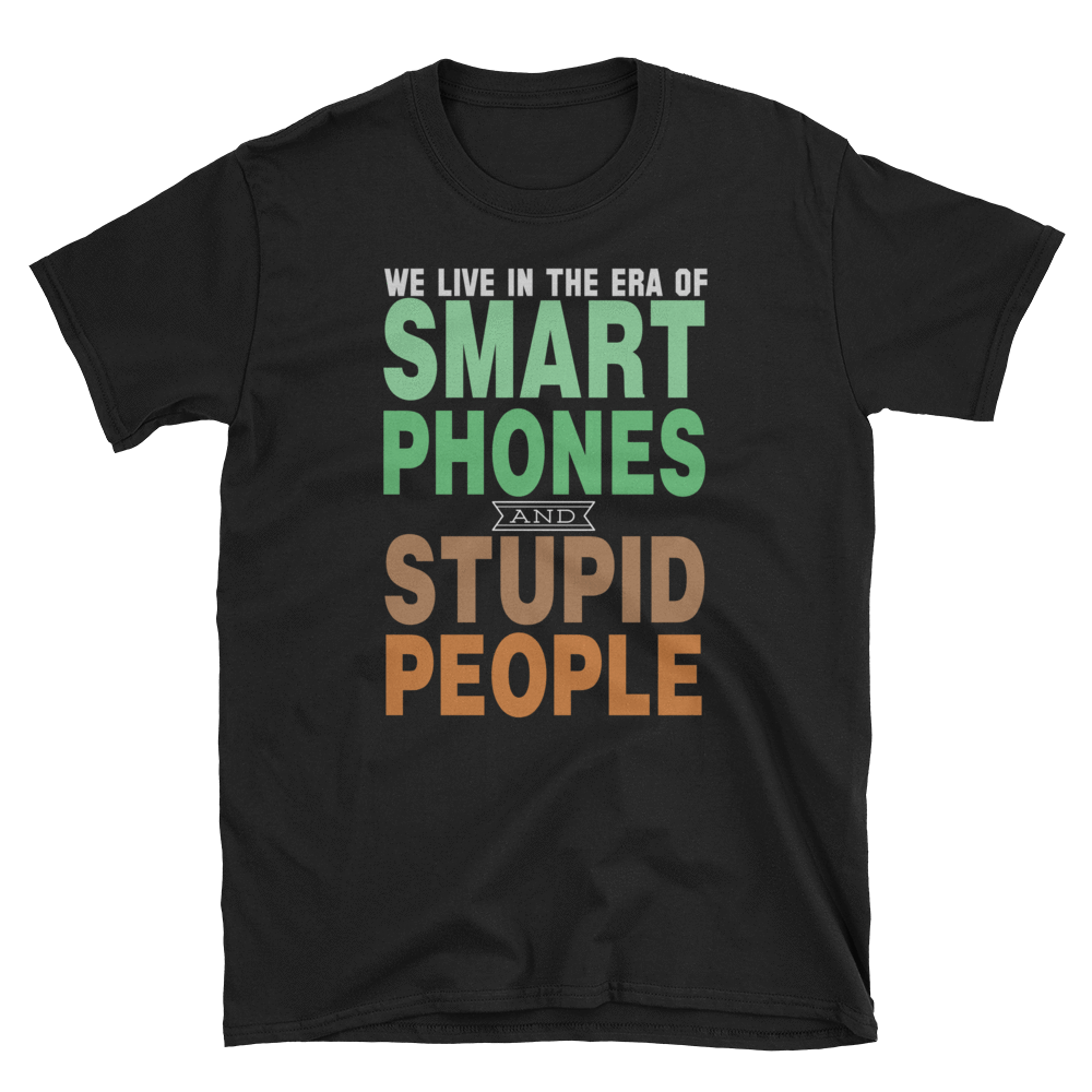 WE LIVE IN THE ERA OF SMART PHONES AND STUPID PEOPLE - HILLTOP TEE SHIRTS