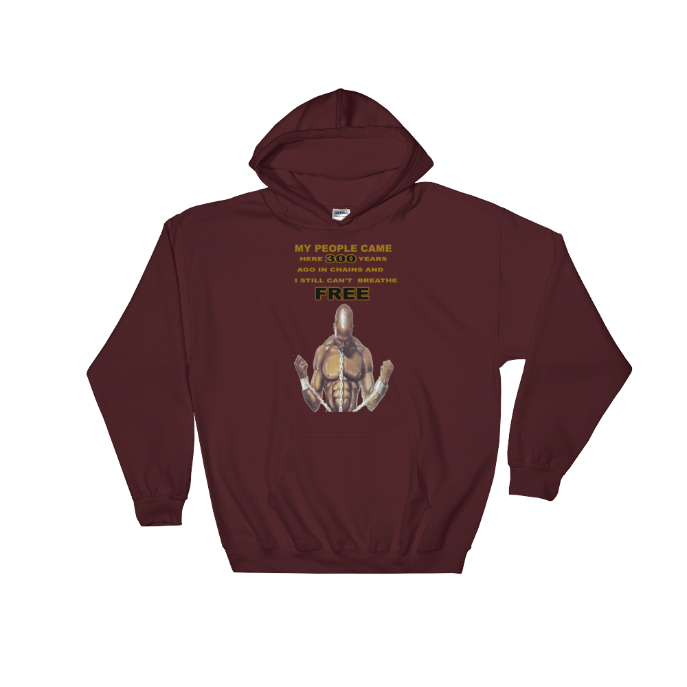 Hooded Sweatshirt MY PEOPLE CAME HERE 300 YEARS AGO IN CHAINS AND I STILL CAN"T BREATHE FREE - HILLTOP TEE SHIRTS