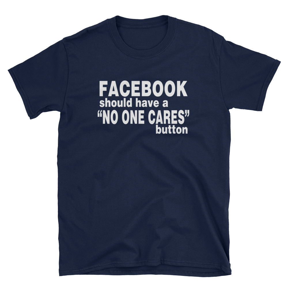 FACEBOOK SHOULD HAVE A "NO ONE CARES" BUTTON - HILLTOP TEE SHIRTS