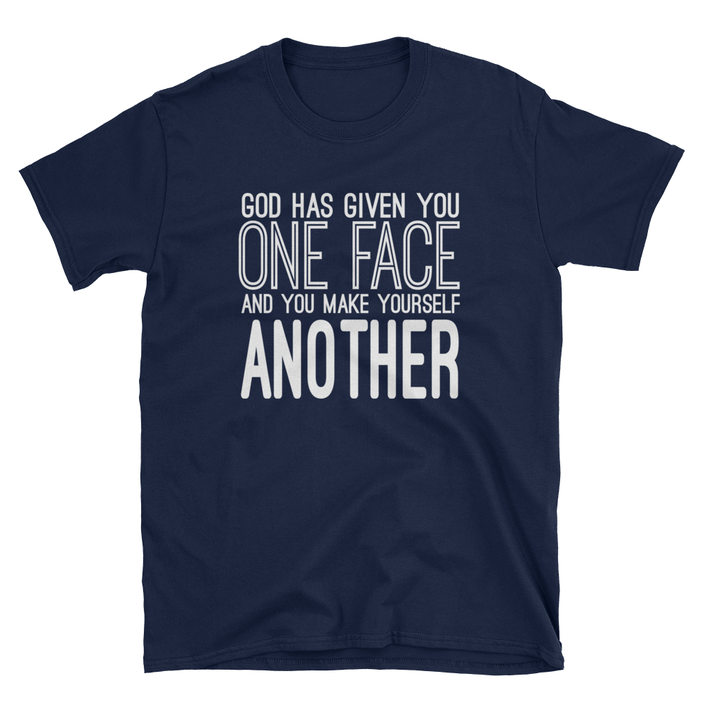 GOD HAS GIVEN YOU ONE FACE AND YOU MAKE YOURSELF ANOTHER - HILLTOP TEE SHIRTS