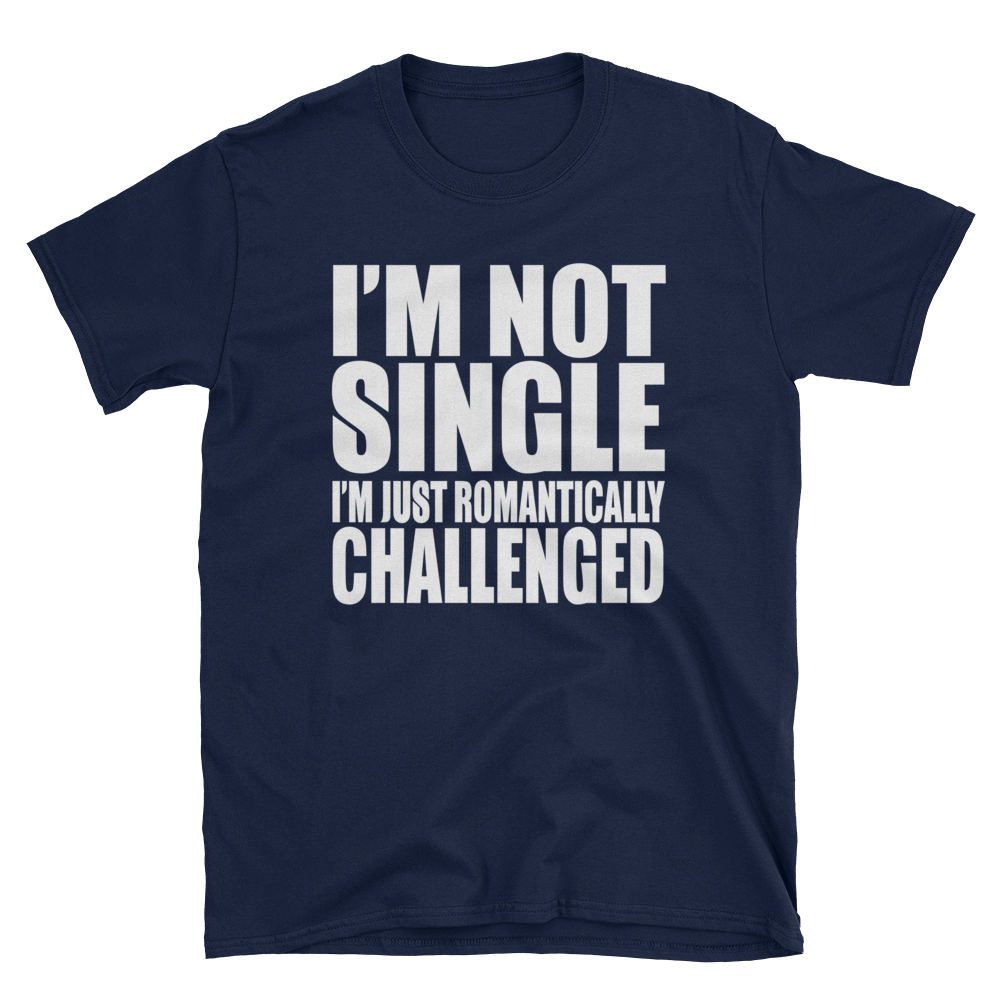 I'M NOT SINGLE I'M JUST ROMANTICALLY CHALLENGED - HILLTOP TEE SHIRTS