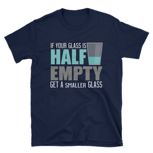 IF YOUR GLASS IS HALF EMPTY GET A SMALLER GLASS - HILLTOP TEE SHIRTS