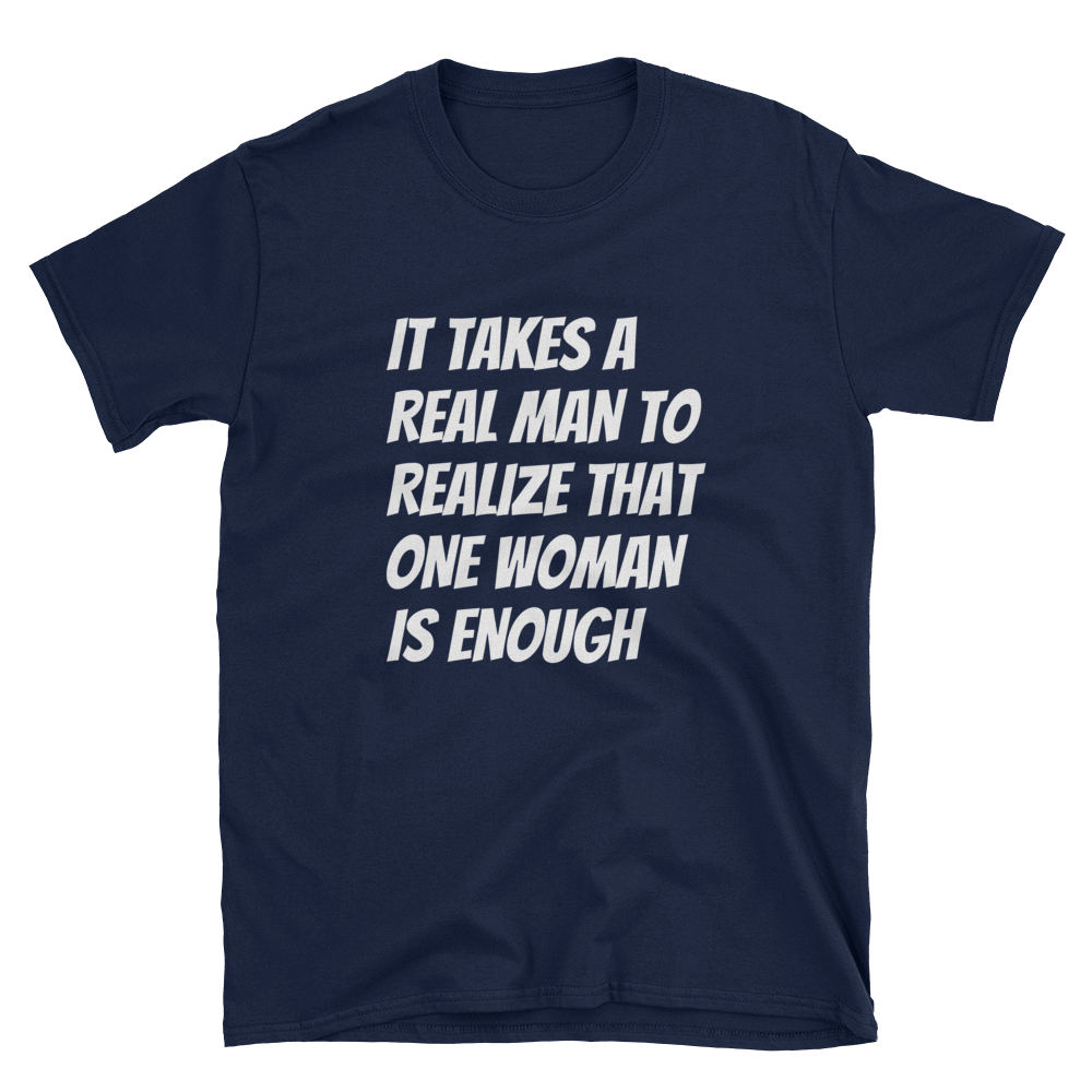 IT TAKES A REAL MAN TO REALIZE THAT ONE WOMAN IS ENOUGH - HILLTOP TEE SHIRTS
