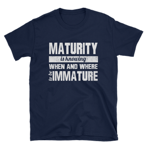 MATURITY IS KNOWING WHEN AND WHERE TO BE IMMATURE - HILLTOP TEE SHIRTS