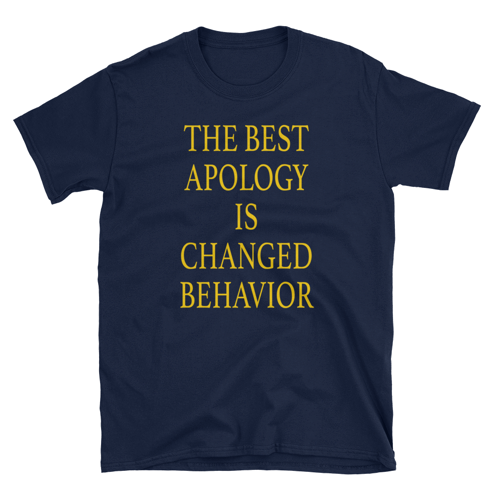 THE BEST APOLOGY IS CHANGED BEHAVIOR - HILLTOP TEE SHIRTS