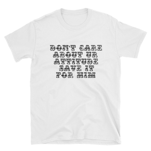 DON'T CARE ABOUT UR ATTITUDE SAVE IT FOR HIM - HILLTOP TEE SHIRTS