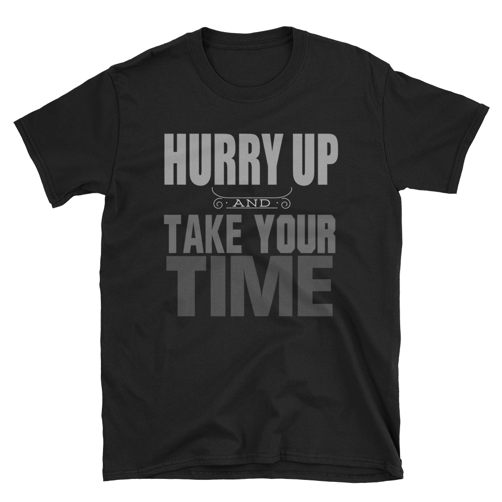 HURRY UP AND TAKE YOUR TIME - HILLTOP TEE SHIRTS