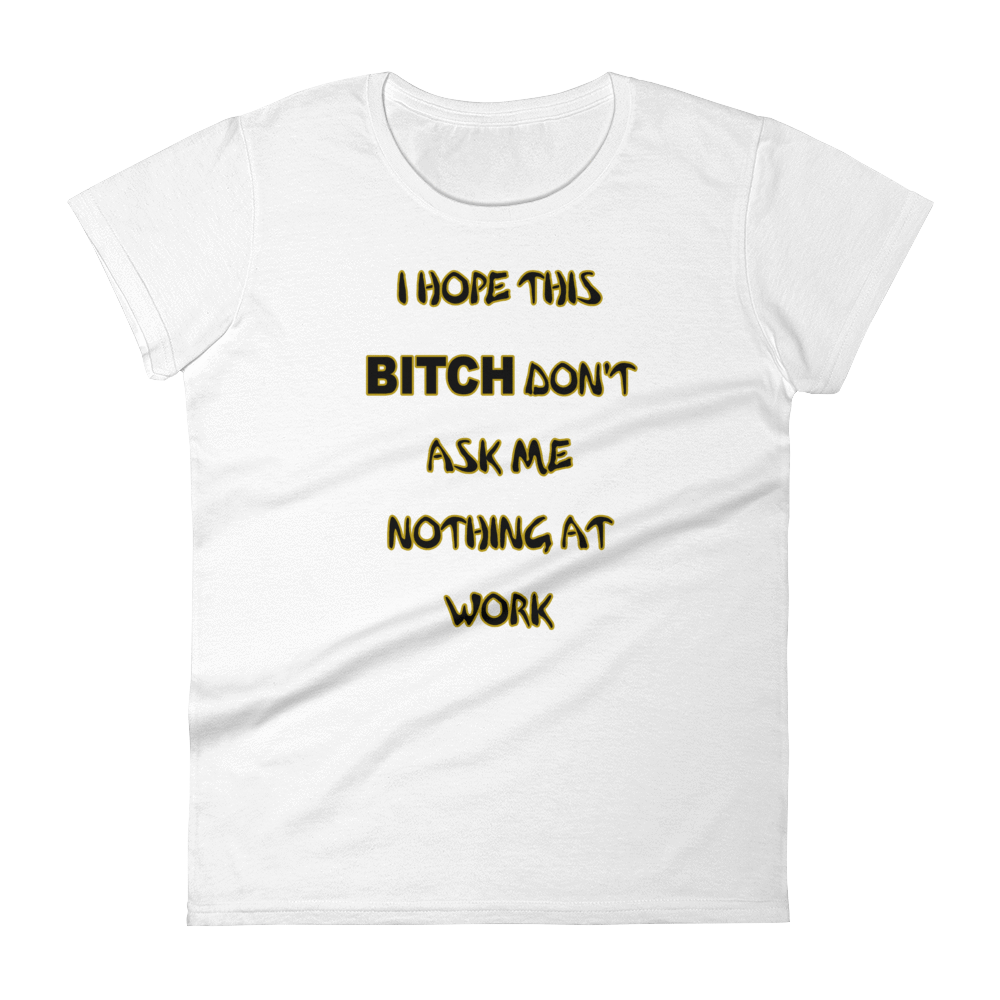 I HOPE THIS BITCH DON'T ASK ME NOTHING AT WORK - HILLTOP TEE SHIRTS