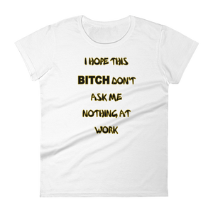 I HOPE THIS BITCH DON'T ASK ME NOTHING AT WORK - HILLTOP TEE SHIRTS