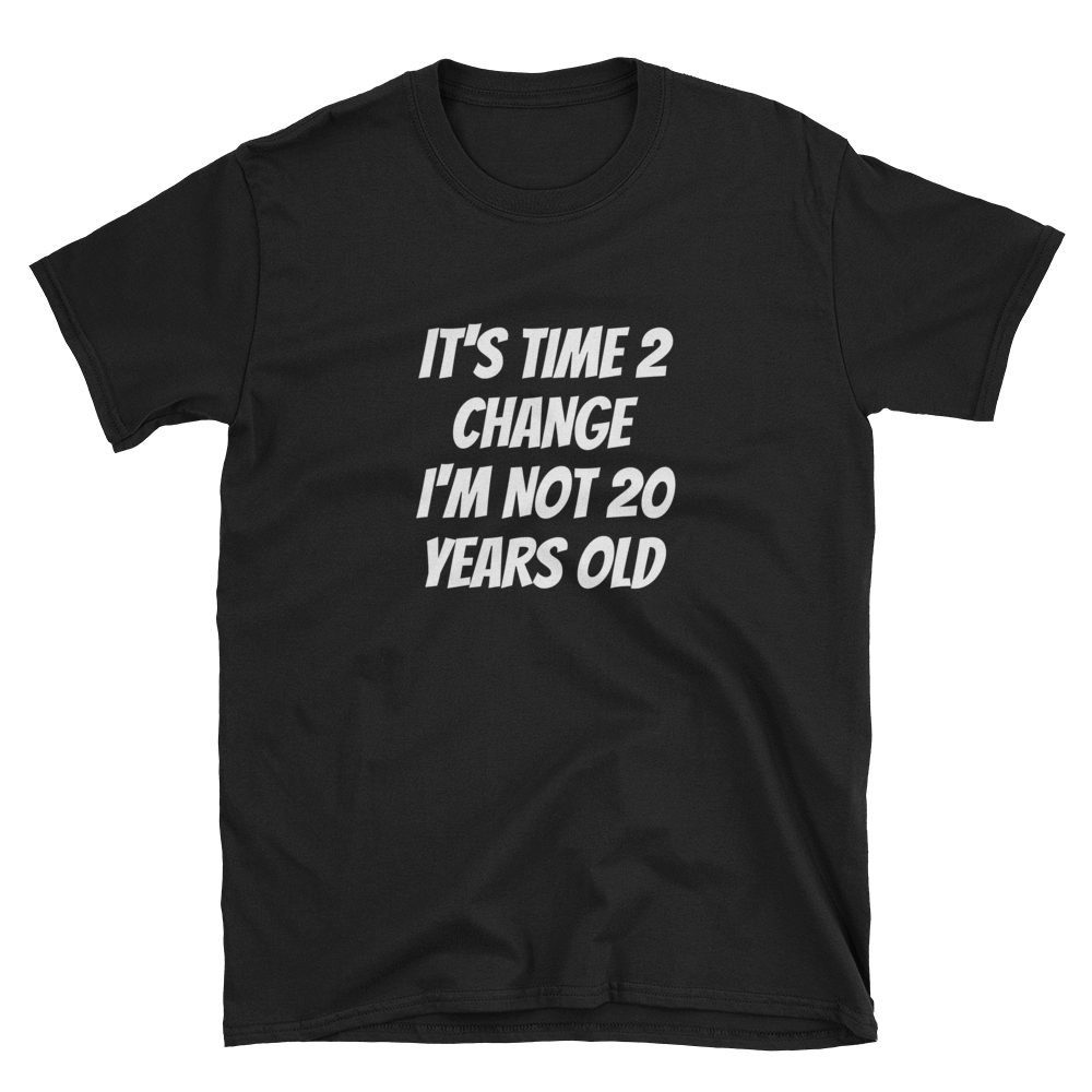 IT'S TIME 2 CHANGE I'M NOT 20 YEARS OLD - HILLTOP TEE SHIRTS