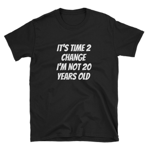 IT'S TIME 2 CHANGE I'M NOT 20 YEARS OLD - HILLTOP TEE SHIRTS