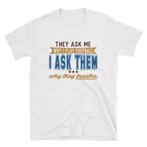 THEY ASK ME WHY I PLAY FOOTBALL I ASK THEM WHY THEY BREATHE - HILLTOP TEE SHIRTS