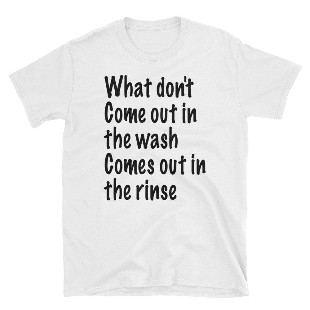 what don't come out in the wash comes out in the rinse - HILLTOP TEE SHIRTS