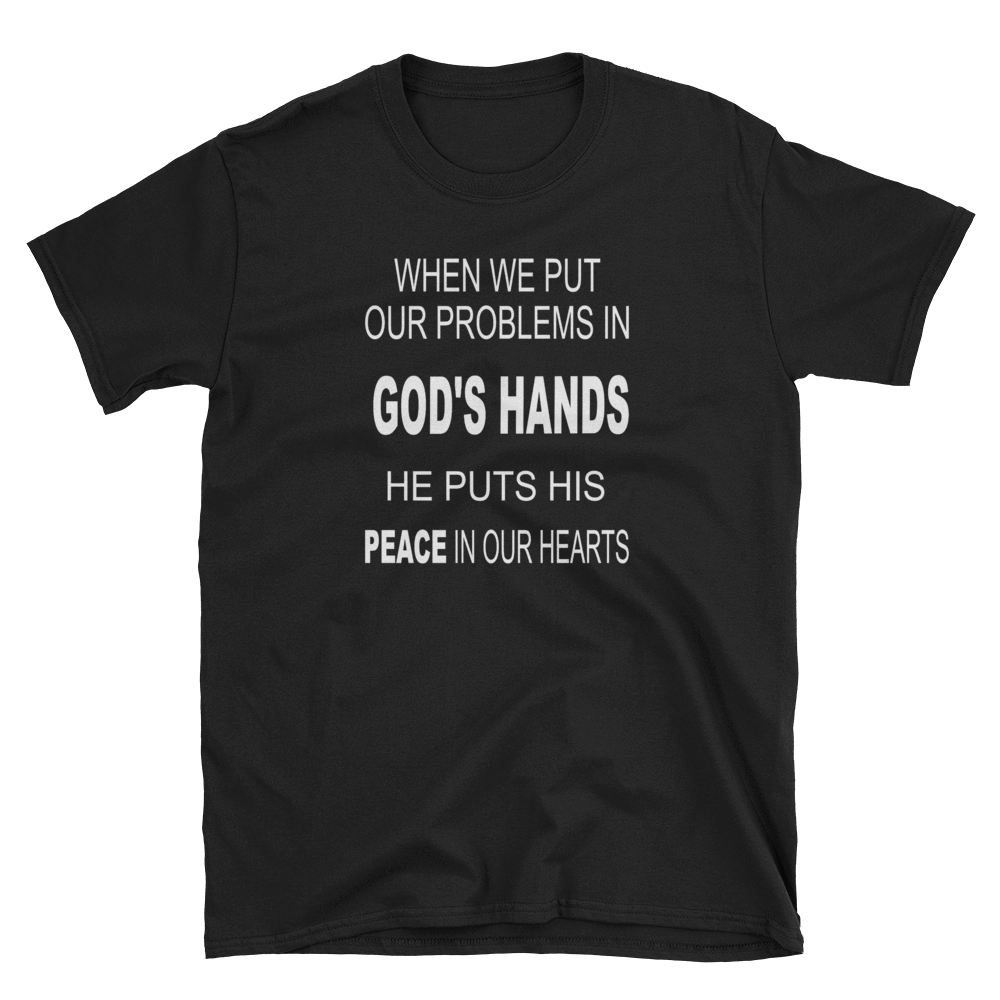 WHEN WE PUT OUR PROBLEMS IN GOD'S HANDS HE PUTS HIS PEACE IN OUR HEARTS - HILLTOP TEE SHIRTS