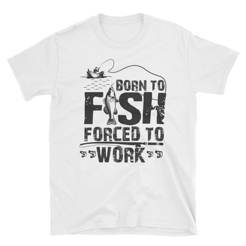 BORN TO FISH FORCED TO WORK - HILLTOP TEE SHIRTS
