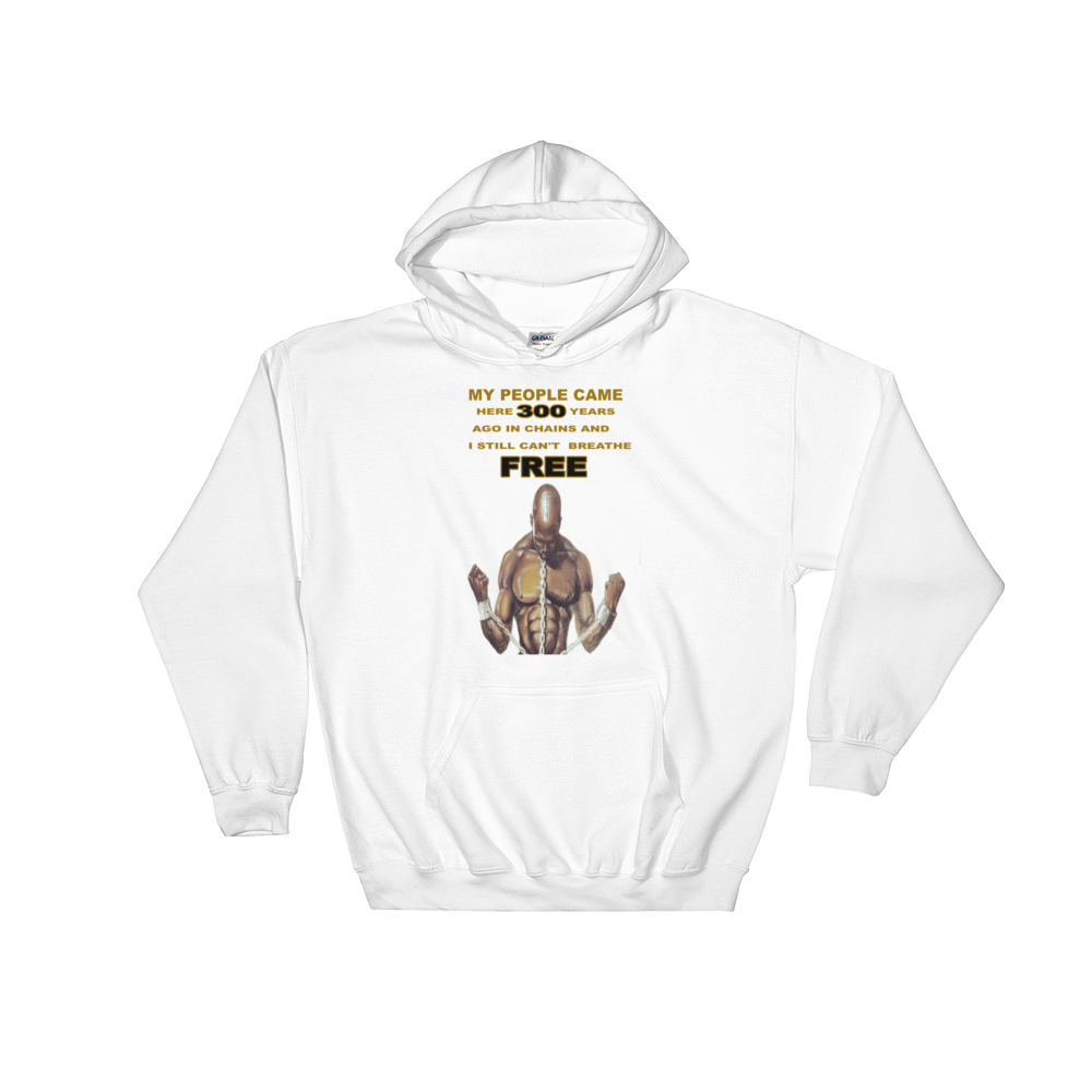 Hooded Sweatshirt MY PEOPLE CAME HERE 300 YEARS AGO IN CHAINS AND I STILL CAN"T BREATHE FREE - HILLTOP TEE SHIRTS