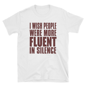 I WISH PEOPLE WERE MORE FLUENT IN SILENCE - HILLTOP TEE SHIRTS