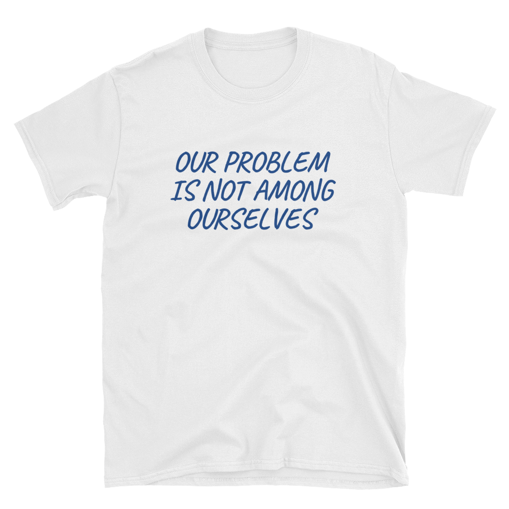 OUR PROBLEM IS NOT AMONG OURSELVES - HILLTOP TEE SHIRTS