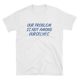 OUR PROBLEM IS NOT AMONG OURSELVES - HILLTOP TEE SHIRTS