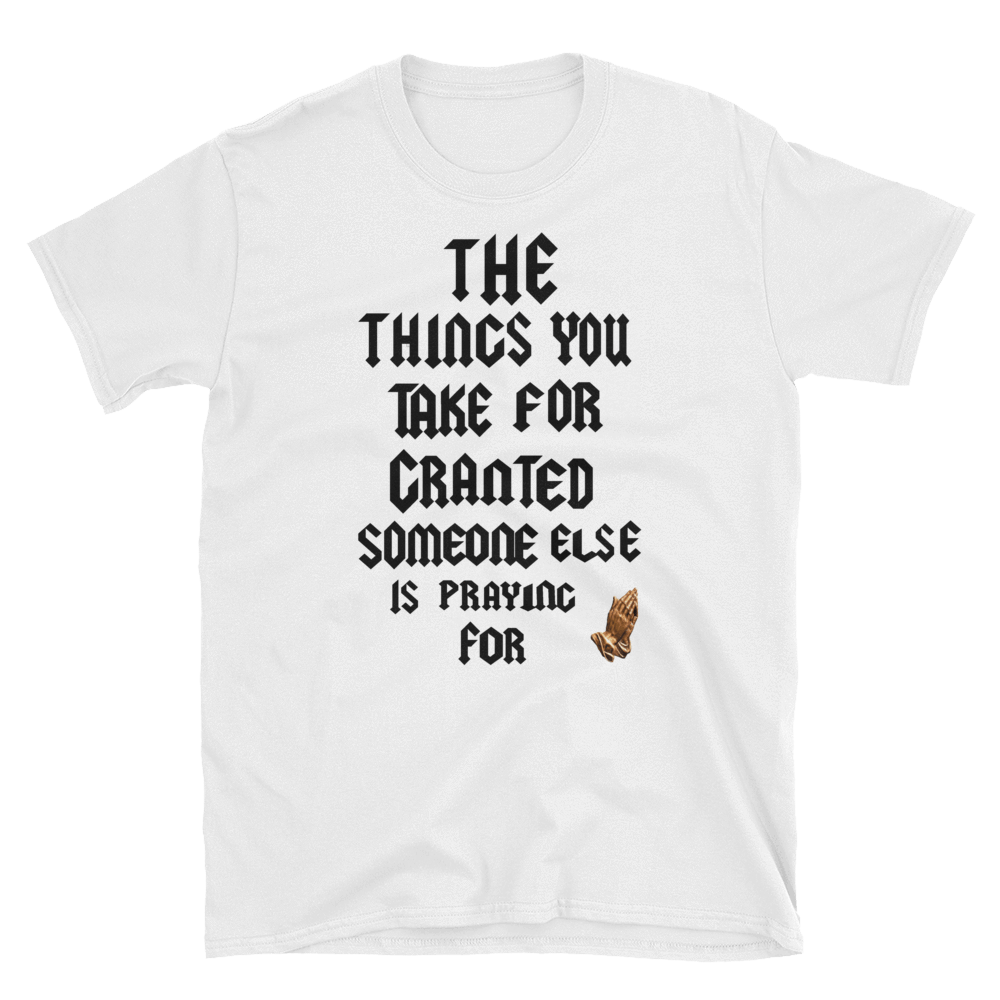 THE THING YOU TAKE FOR GRANTED SOMEONE ELSE IS PRAYING FOR - HILLTOP TEE SHIRTS