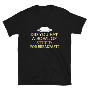 DID YOU EAT A BOWL OF STUPID FOR BREAKFAST? - HILLTOP TEE SHIRTS