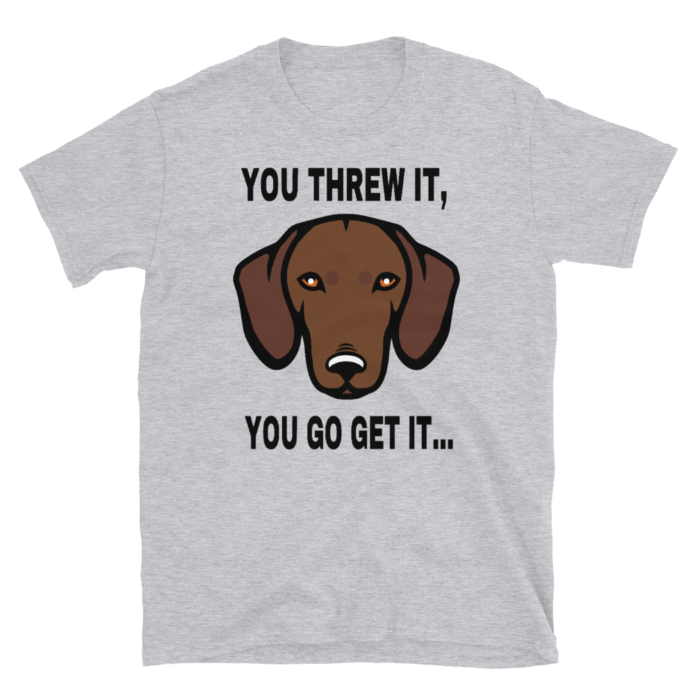YOU THREW IT, YOU GO GET IT... - HILLTOP TEE SHIRTS