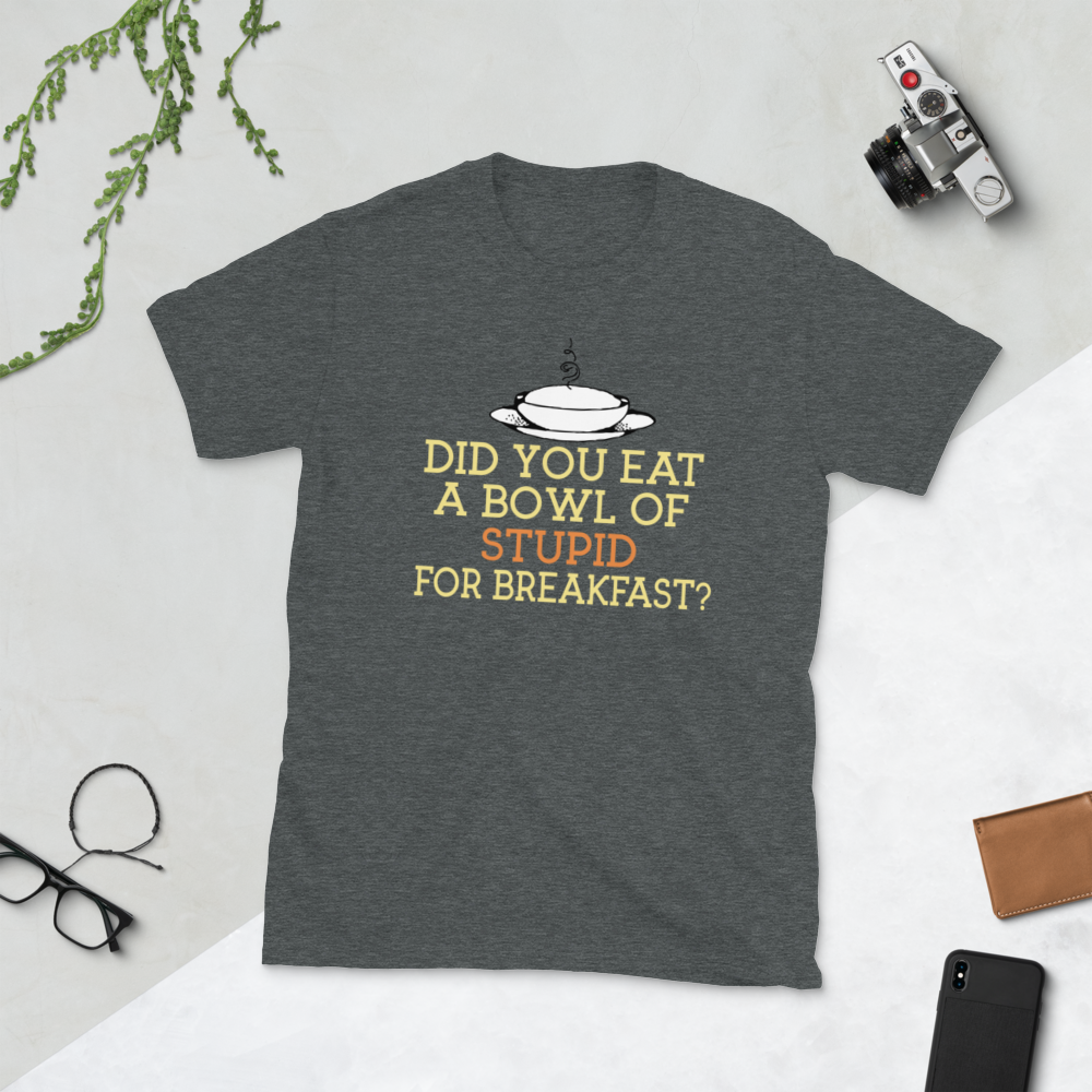 DID YOU EAT A BOWL OF STUPID FOR BREAKFAST? - HILLTOP TEE SHIRTS