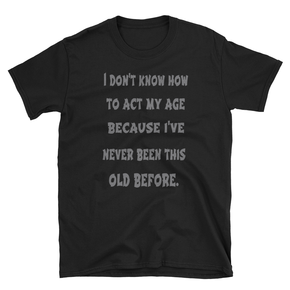 I DON'T KNOW HOW TO ACT MY AGE - HILLTOP TEE SHIRTS