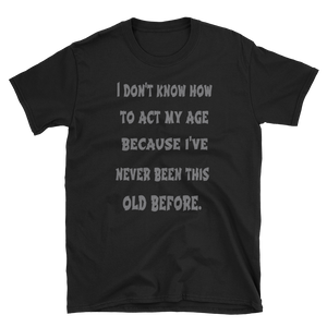 I DON'T KNOW HOW TO ACT MY AGE - HILLTOP TEE SHIRTS