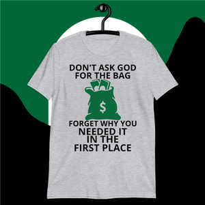 DON'T ASK GOD FOR THE BAG FORGET WHY YOU NEEDED IT IN THE FIRST PLACE.
